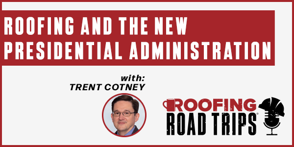 Trent Cotney - Roofing and the New Presidential Administration - PODCAST TRANSCRIPT