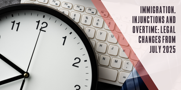 Immigration, injunctions and overtime: Legal changes from July 2025