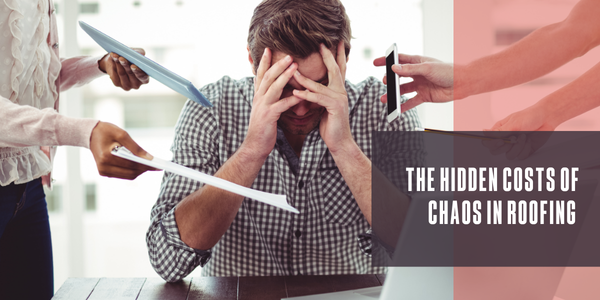 The hidden costs of chaos in roofing