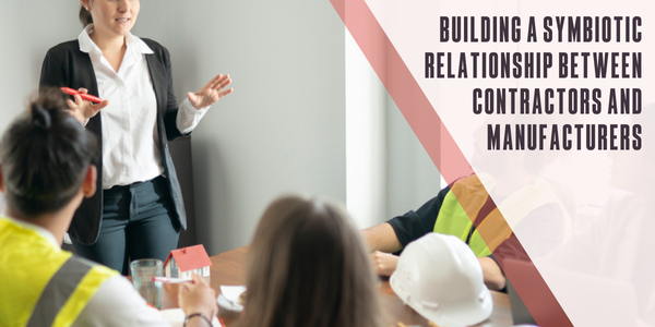 Building a symbiotic relationship between contractors and manufacturers