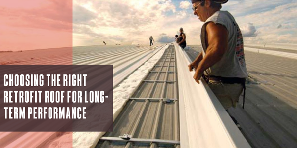 Choosing the right retrofit roof for long-term performance
