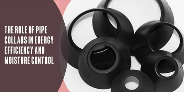 The role of pipe collars in energy efficiency and moisture control