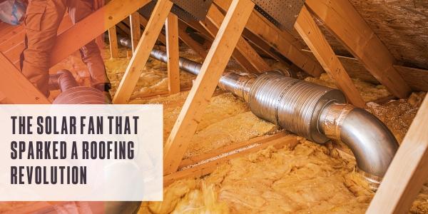 The solar fan that sparked a roofing revolution