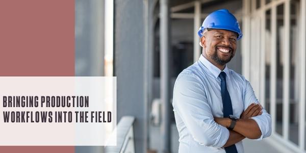 Bringing production workflows into the field
