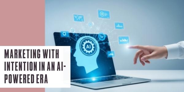 Marketing with intention in an AI-powered era