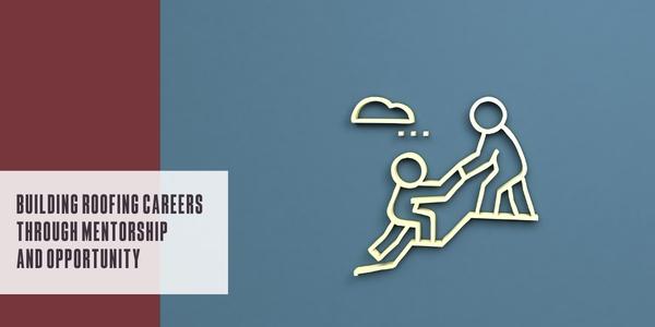 Building roofing careers through mentorship and opportunity