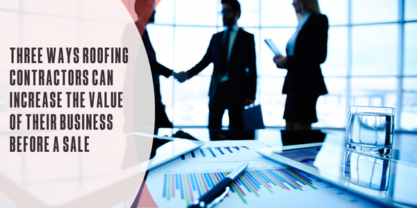 3 ways roofing contractors can increase the value of their business before a sale