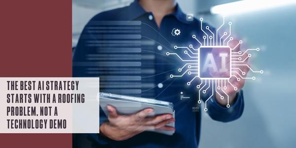 The best AI strategy starts with a roofing problem, not a technology demo