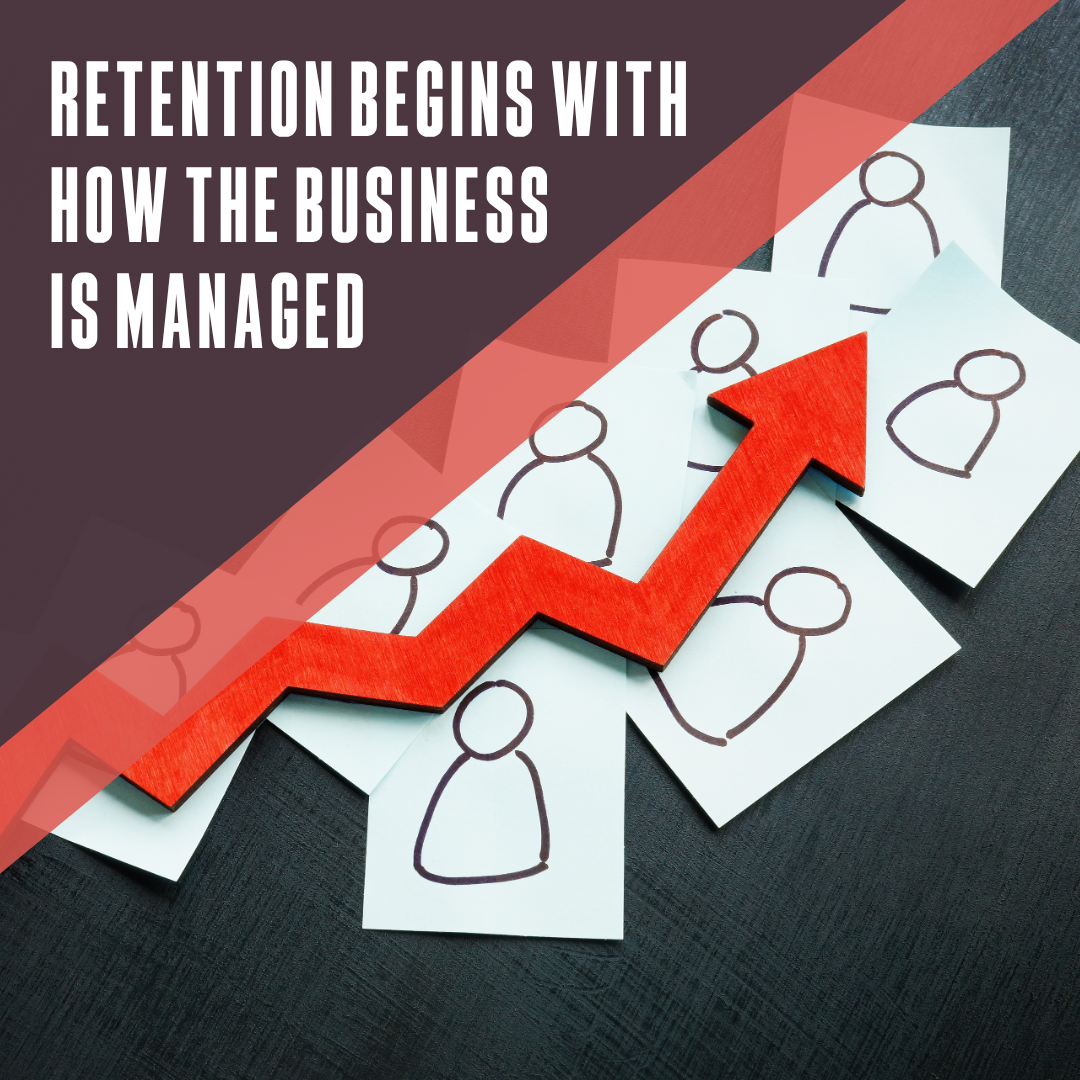 Retention begins with how the business is managed
